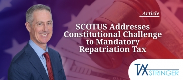 SCOTUS Addresses Constitutional Challenge to Mandatory Repatriation Tax