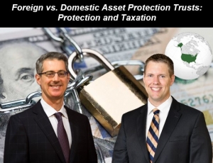 Gary and Brian present an overview of asset protection trusts, including their protective characteristics and taxation under U.S. law, in their seminar &quot;Foreign vs. Domestic Asset Protection Trusts: Protection and Taxation&quot; via Live National Webinar